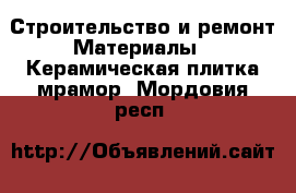 Строительство и ремонт Материалы - Керамическая плитка,мрамор. Мордовия респ.